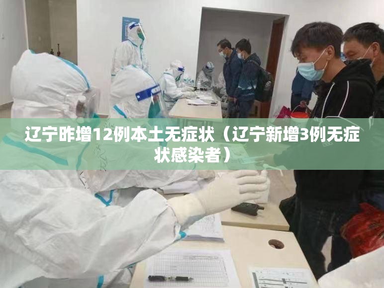 辽宁昨增12例本土无症状(辽宁新增3例无症状感染者) 辽宁昨增12例本土无症状(辽宁新增3例无症状感染者)