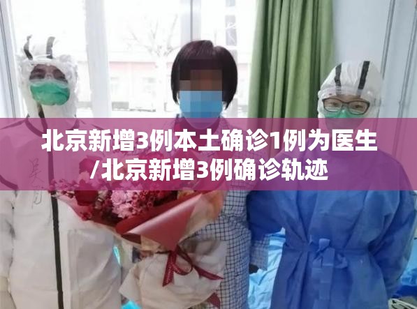 北京新增3例本土确诊1例为医生/北京新增3例确诊轨迹