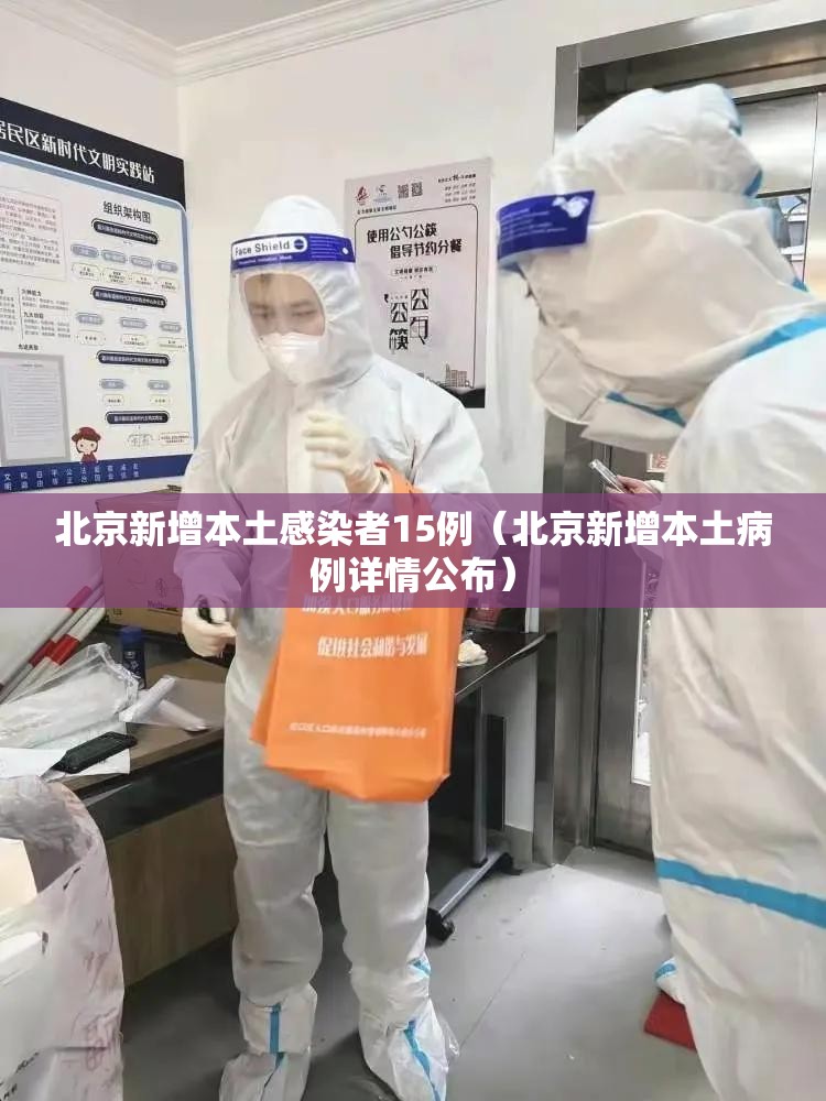 北京新增本土感染者15例（北京新增本土病例详情公布）