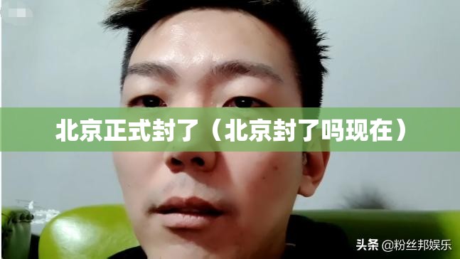 北京正式封了(北京封了吗现在) 北京正式封了(北京封了吗现在)