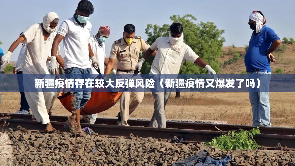 新疆疫情存在较大反弹风险(新疆疫情又爆发了吗) 新疆疫情存在较大反弹风险(新疆疫情又爆发了吗)