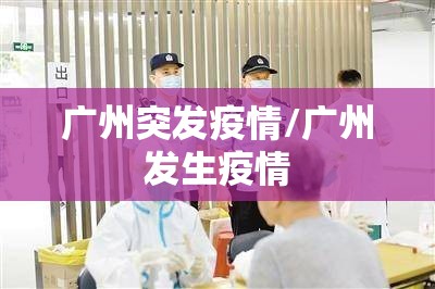 广州突发疫情/广州发生疫情 广州突发疫情/广州发生疫情