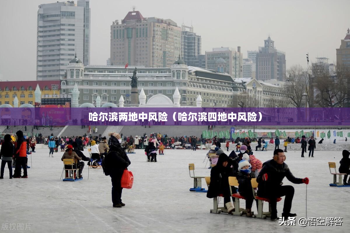 哈尔滨两地中风险(哈尔滨四地中风险) 哈尔滨两地中风险(哈尔滨四地中风险)