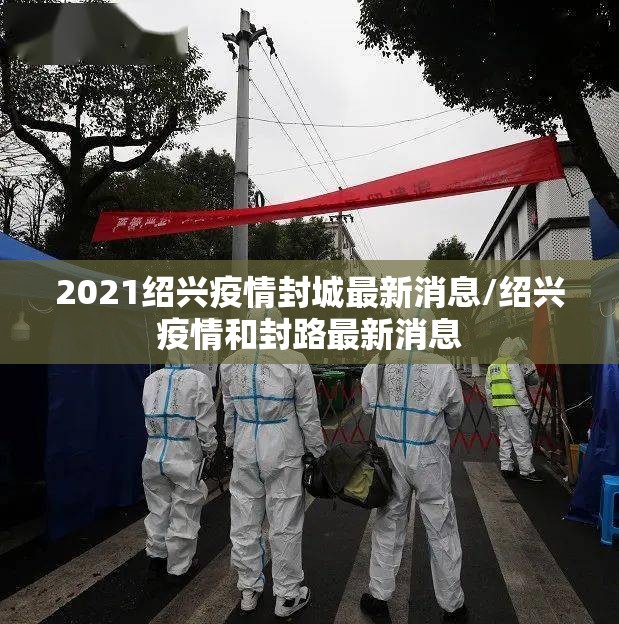 2021绍兴疫情封城最新消息/绍兴疫情和封路最新消息 2021绍兴疫情封城最新消息/绍兴疫情和封路最新消息