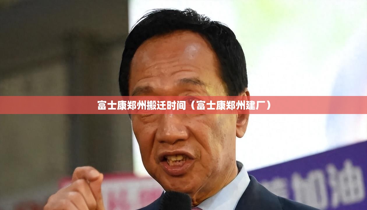 富士康郑州搬迁时间(富士康郑州建厂) 富士康郑州搬迁时间(富士康郑州建厂)