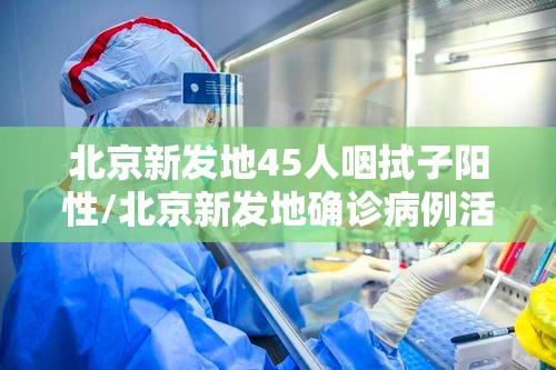 北京新发地45人咽拭子阳性/北京新发地确诊病例活动轨迹 北京新发地45人咽拭子阳性/北京新发地确诊病例活动轨迹