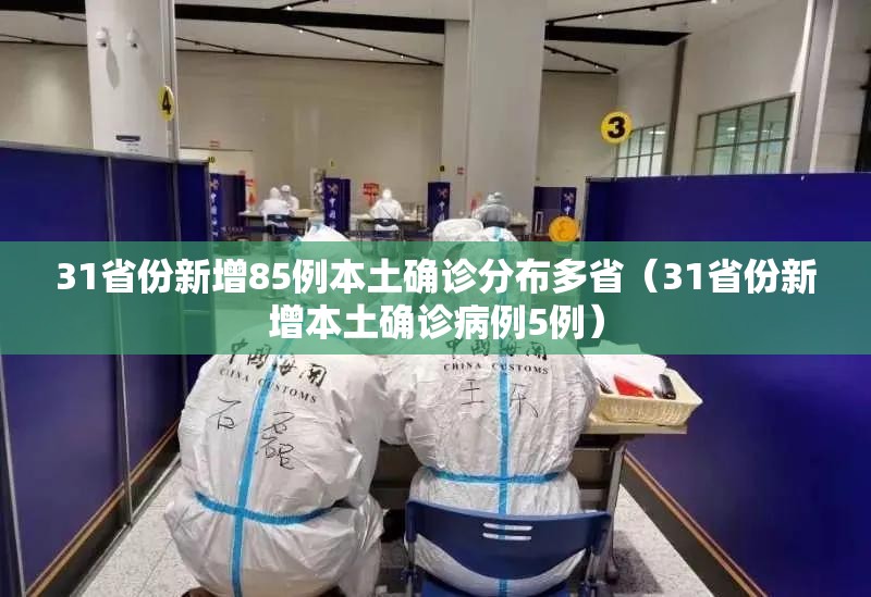 31省份新增85例本土确诊分布多省(31省份新增本土确诊病例5例) 31省份新增85例本土确诊分布多省(31省份新增本土确诊病例5例)