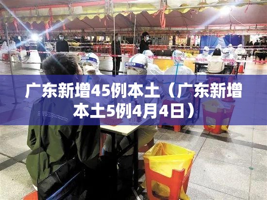 广东新增45例本土(广东新增本土5例4月4日) 广东新增45例本土(广东新增本土5例4月4日)