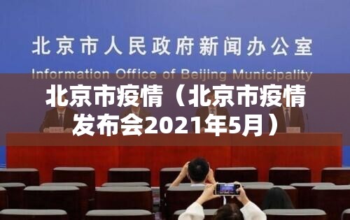 北京市疫情(北京市疫情发布会2021年5月) 北京市疫情(北京市疫情发布会2021年5月)