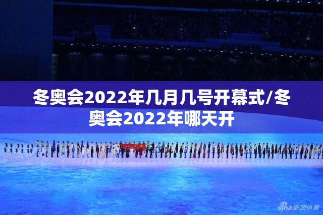 冬奥会2022年几月几号开幕式/冬奥会2022年哪天开 冬奥会2022年几月几号开幕式/冬奥会2022年哪天开