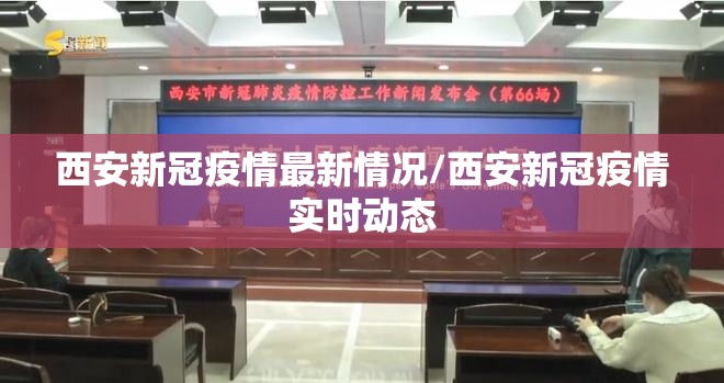 西安新冠疫情最新情况/西安新冠疫情实时动态 西安新冠疫情最新情况/西安新冠疫情实时动态