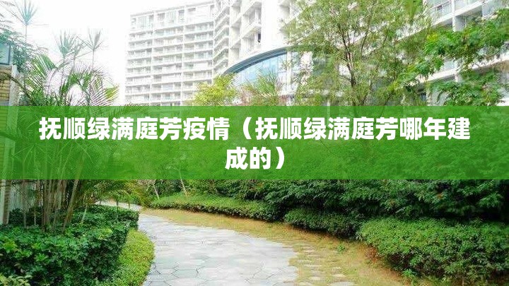 抚顺绿满庭芳疫情(抚顺绿满庭芳哪年建成的) 抚顺绿满庭芳疫情(抚顺绿满庭芳哪年建成的)