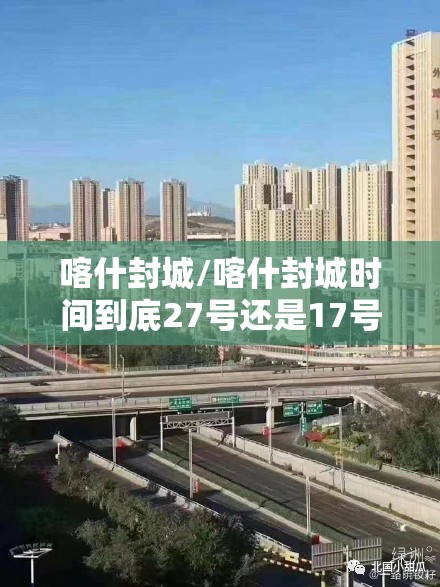 喀什封城/喀什封城时间到底27号还是17号 喀什封城/喀什封城时间到底27号还是17号