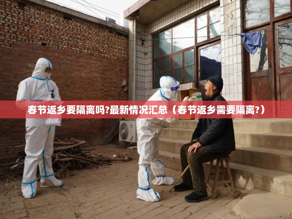 春节返乡要隔离吗?最新情况汇总(春节返乡需要隔离?) 春节返乡要隔离吗?最新情况汇总(春节返乡需要隔离?)