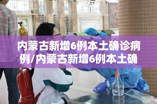 内蒙古新增6例本土确诊病例/内蒙古新增6例本土确诊病例详情 内蒙古新增6例本土确诊病例/内蒙古新增6例本土确诊病例详情