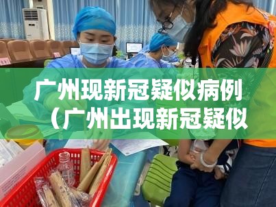 广州现新冠疑似病例(广州出现新冠疑似病例) 广州现新冠疑似病例(广州出现新冠疑似病例)