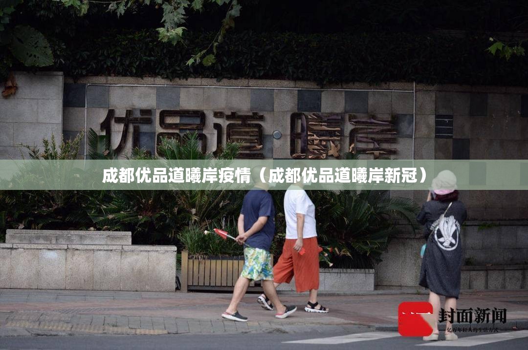 成都优品道曦岸疫情(成都优品道曦岸新冠) 成都优品道曦岸疫情(成都优品道曦岸新冠)