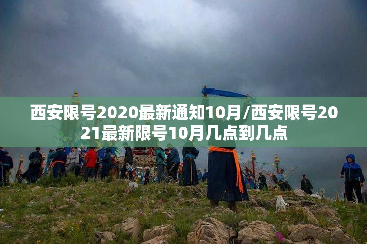 西安限号2020最新通知10月/西安限号2021最新限号10月几点到几点 西安限号2020最新通知10月/西安限号2021最新限号10月几点到几点