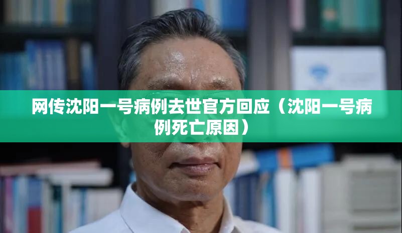 网传沈阳一号病例去世官方回应(沈阳一号病例死亡原因) 网传沈阳一号病例去世官方回应(沈阳一号病例死亡原因)