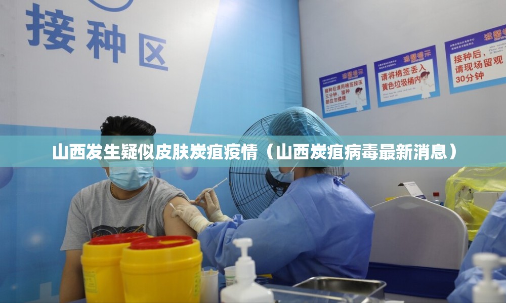 山西发生疑似皮肤炭疽疫情(山西炭疽病毒最新消息) 山西发生疑似皮肤炭疽疫情(山西炭疽病毒最新消息)