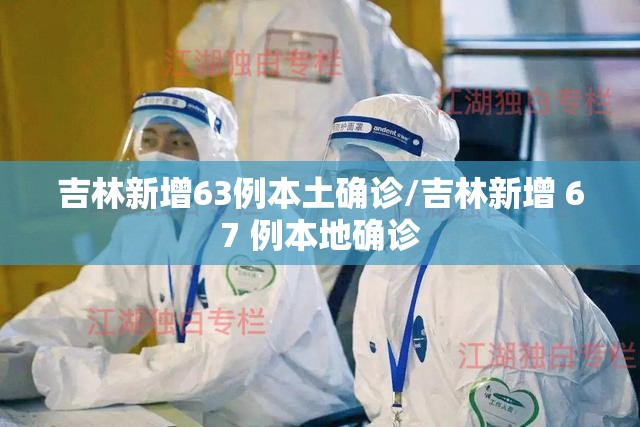 吉林新增63例本土确诊/吉林新增 67 例本地确诊 吉林新增63例本土确诊/吉林新增 67 例本地确诊