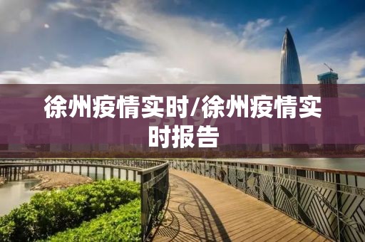徐州疫情实时/徐州疫情实时报告 徐州疫情实时/徐州疫情实时报告