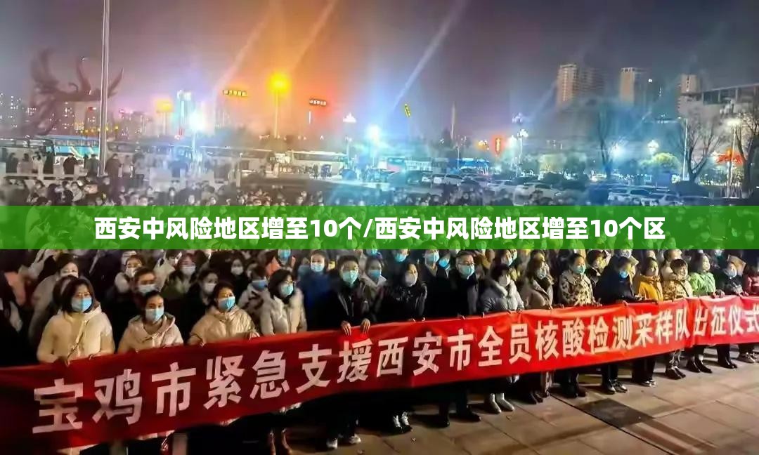 西安中风险地区增至10个/西安中风险地区增至10个区 西安中风险地区增至10个/西安中风险地区增至10个区