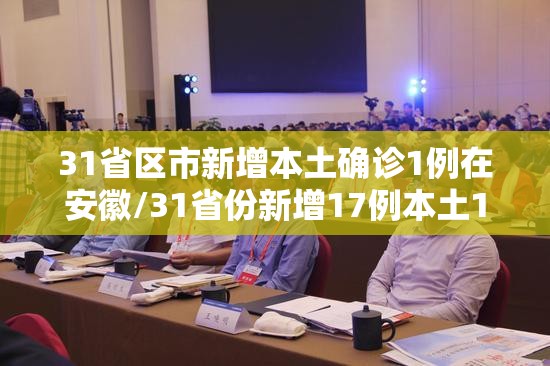 31省区市新增本土确诊1例在安徽/31省份新增17例本土1例在安徽 31省区市新增本土确诊1例在安徽/31省份新增17例本土1例在安徽