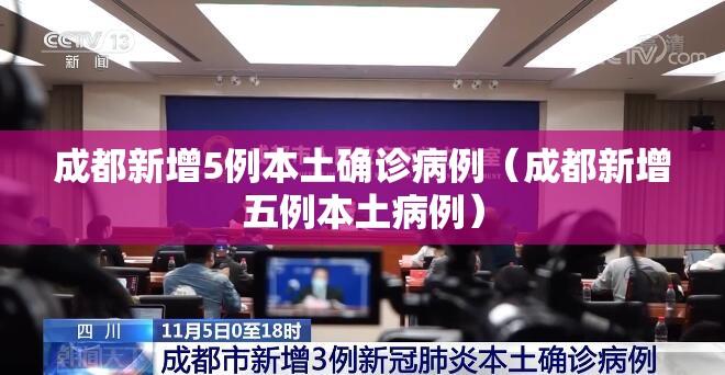 成都新增5例本土确诊病例(成都新增五例本土病例) 成都新增5例本土确诊病例(成都新增五例本土病例)