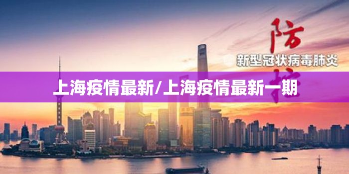 上海疫情最新/上海疫情最新一期