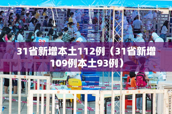 31省新增本土112例(31省新增109例本土93例) 31省新增本土112例(31省新增109例本土93例)