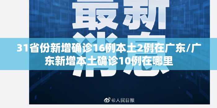 31省份新增确诊16例本土2例在广东/广东新增本土确诊10例在哪里